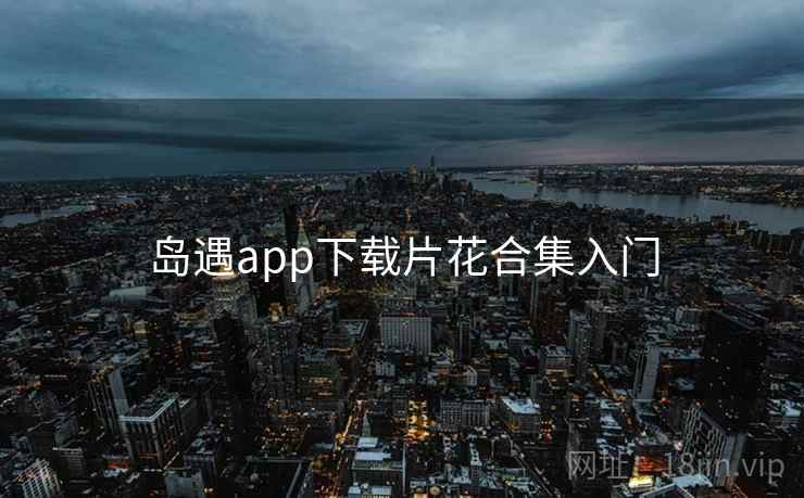 岛遇app下载片花合集入门