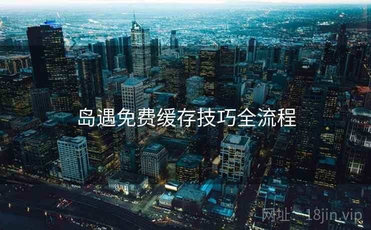 岛遇免费缓存技巧全流程