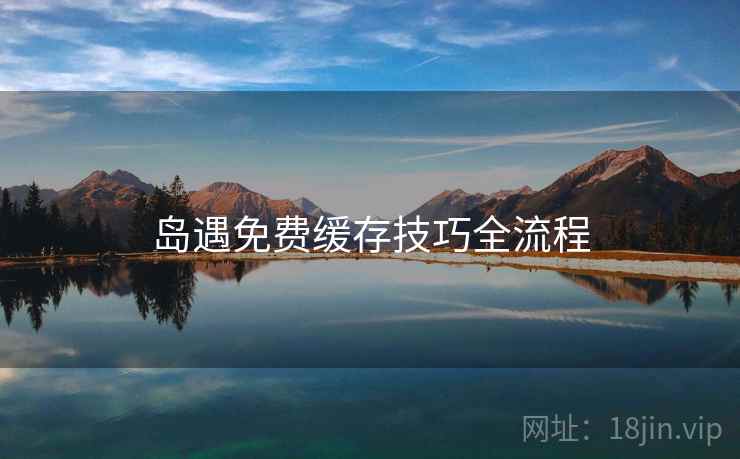岛遇免费缓存技巧全流程