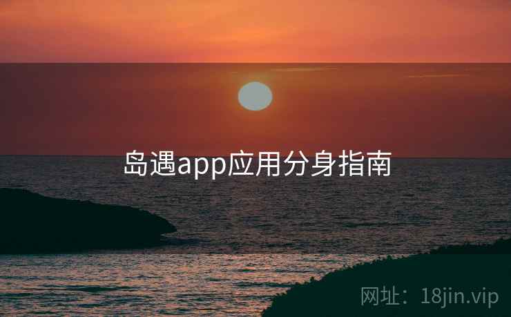 岛遇app应用分身指南