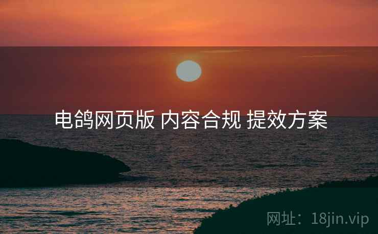 电鸽网页版 内容合规 提效方案