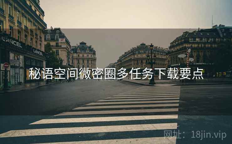 秘语空间微密圈多任务下载要点