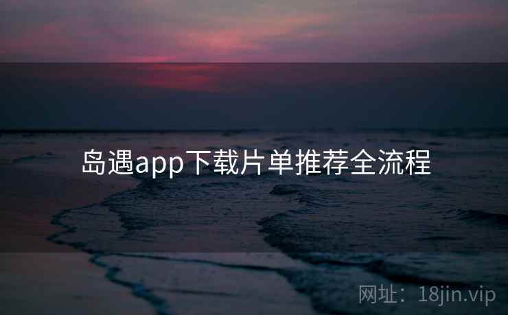 岛遇app下载片单推荐全流程