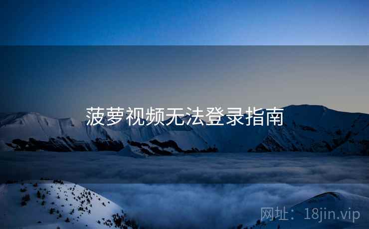 菠萝视频无法登录指南