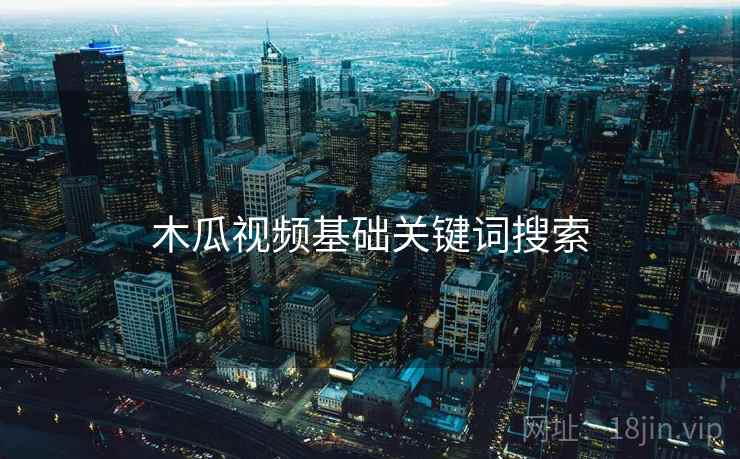 木瓜视频基础关键词搜索