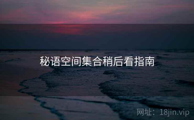 秘语空间集合稍后看指南