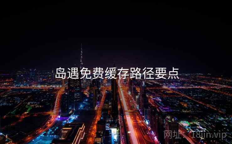 岛遇免费缓存路径要点