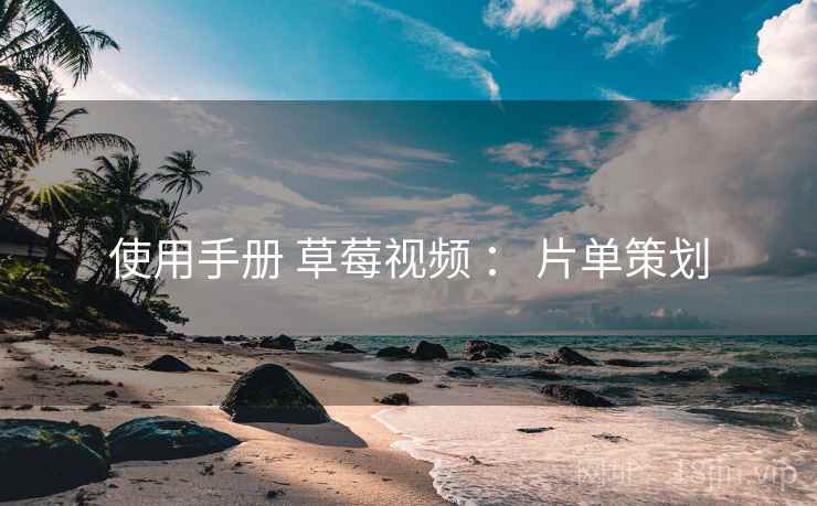 使用手册 草莓视频 ： 片单策划