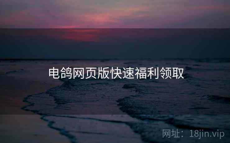 电鸽网页版快速福利领取