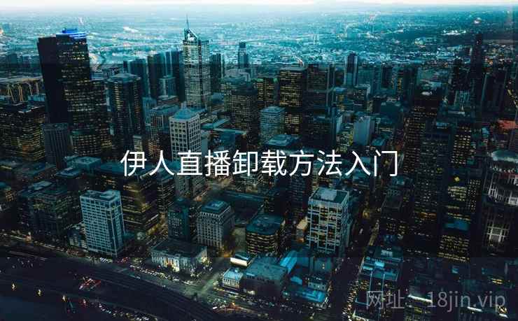 伊人直播卸载方法入门