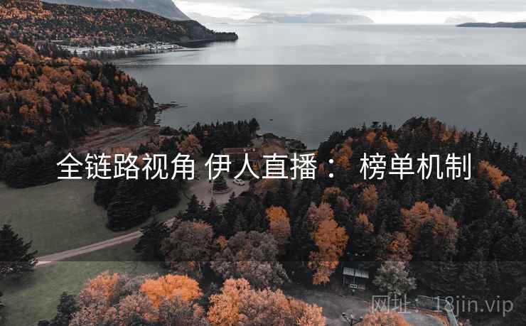全链路视角 伊人直播 ： 榜单机制