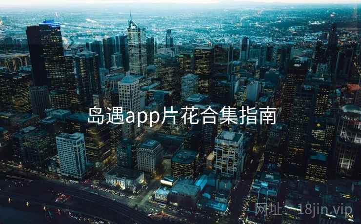 岛遇app片花合集指南