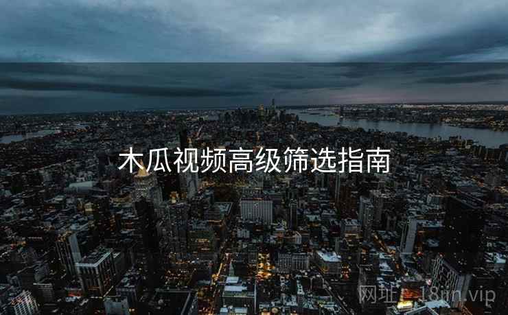木瓜视频高级筛选指南