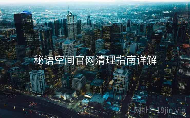 秘语空间官网清理指南详解