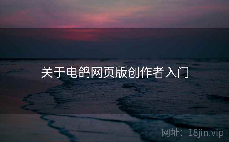 关于电鸽网页版创作者入门