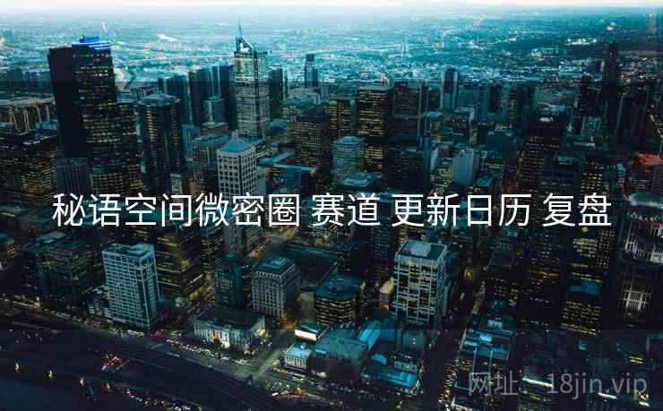 秘语空间微密圈 赛道 更新日历 复盘