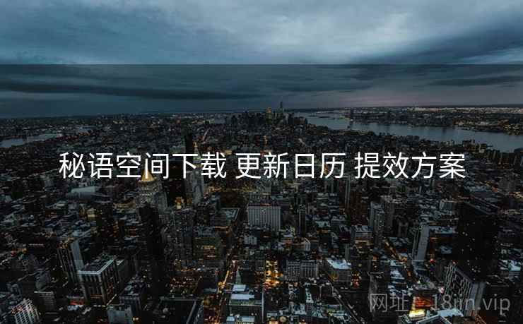 秘语空间下载 更新日历 提效方案
