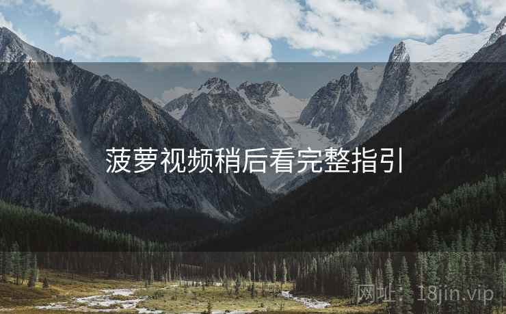 菠萝视频稍后看完整指引