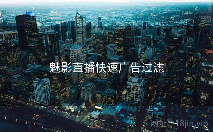 魅影直播快速广告过滤