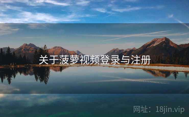 关于菠萝视频登录与注册