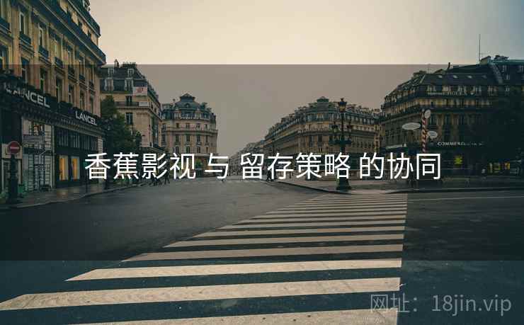 香蕉影视 与 留存策略 的协同
