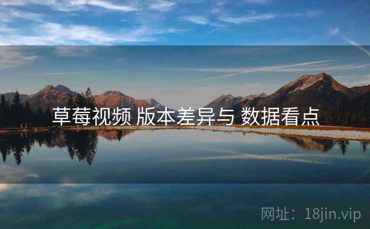 草莓视频 版本差异与 数据看点