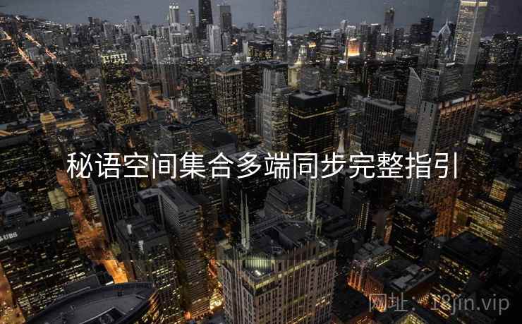 秘语空间集合多端同步完整指引