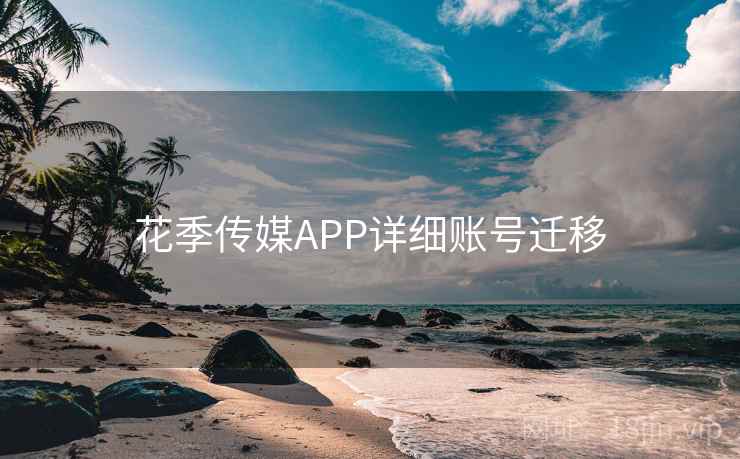 花季传媒APP详细账号迁移