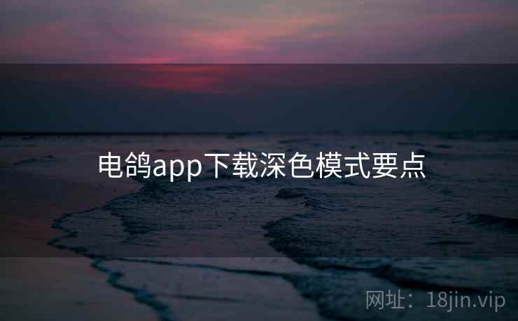 电鸽app下载深色模式要点